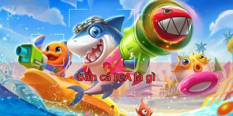 bắn cá ICA là gì