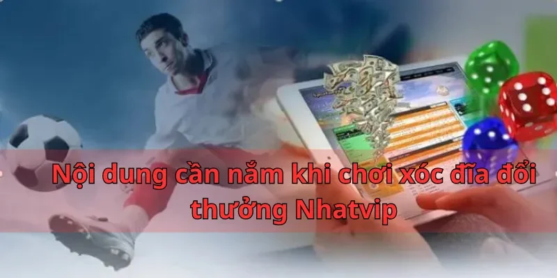 Nội dung cần nắm khi chơi xóc đĩa đổi thưởng Nhatvip