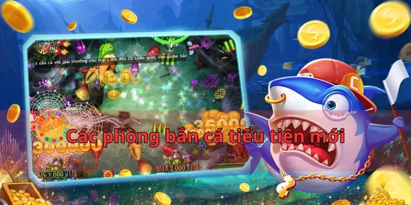 Các phòng bắn cá tiểu tiên mới
